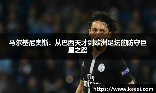 马尔基尼奥斯：从巴西天才到欧洲足坛的防守巨星之路
