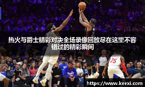 热火与爵士精彩对决全场录像回放尽在这里不容错过的精彩瞬间