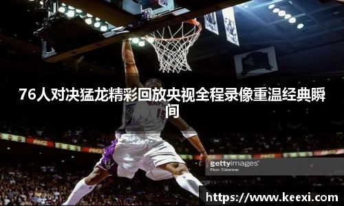 76人对决猛龙精彩回放央视全程录像重温经典瞬间