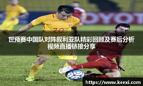 世预赛中国队对阵叙利亚队精彩回顾及赛后分析视频直播链接分享